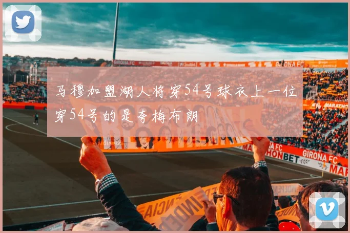 马穆加盟湖人将穿54号球衣上一位穿54号的是夸梅布朗