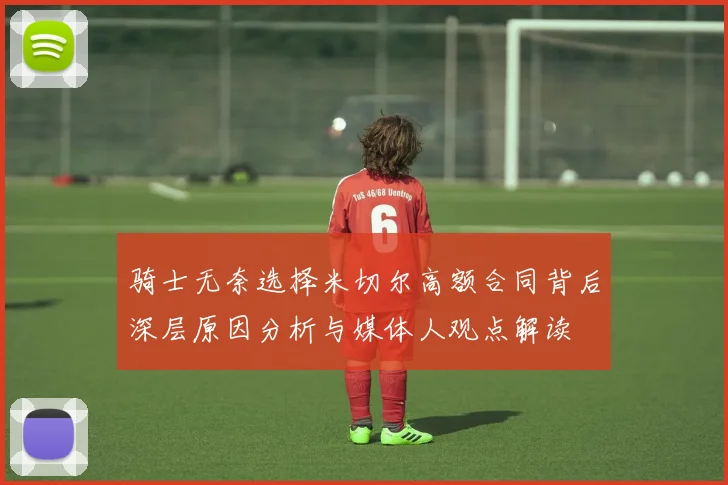 骑士无奈选择米切尔高额合同背后深层原因分析与媒体人观点解读