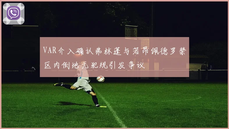 VAR介入确认弗林蓬与若昂佩德罗禁区内倒地无犯规引发争议