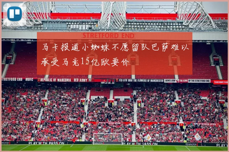 马卡报道小蜘蛛不愿留队巴萨难以承受马竞15亿欧要价