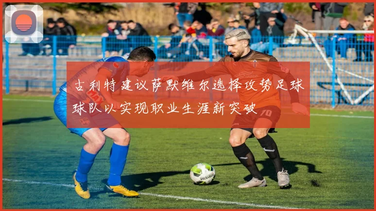 古利特建议萨默维尔选择攻势足球球队以实现职业生涯新突破