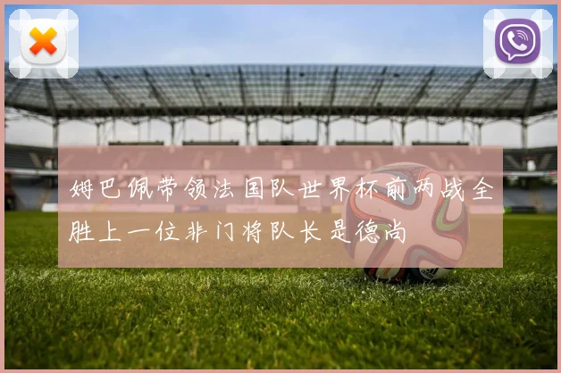姆巴佩带领法国队世界杯前两战全胜上一位非门将队长是德尚