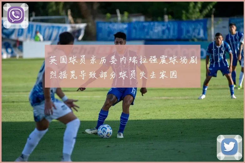 英国球员亲历委内瑞拉强震球场剧烈摇晃导致部分球员失去家园