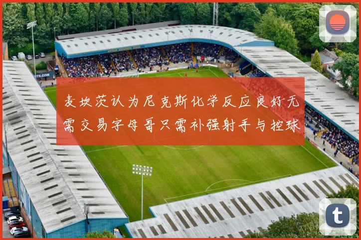 麦坎茨认为尼克斯化学反应良好无需交易字母哥只需补强射手与控球手